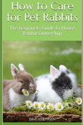 How to Care for Pet Rabbits: The beginners Guide to House Rabbit Ownership by Da